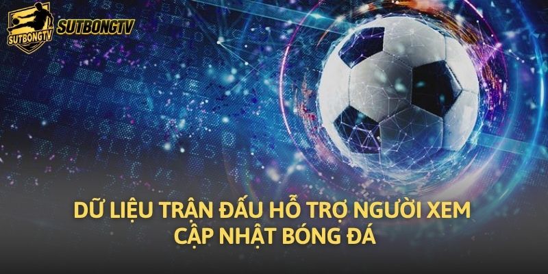 Dữ liệu trận đấu hỗ trợ người xem cập nhật bóng đá