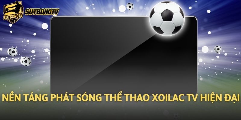 Nền tảng phát sóng thể thao Xoilac TV hiện đại