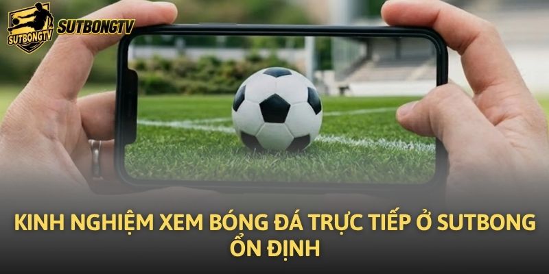 Kinh nghiệm xem bóng đá trực tiếp ở Sutbong ổn định